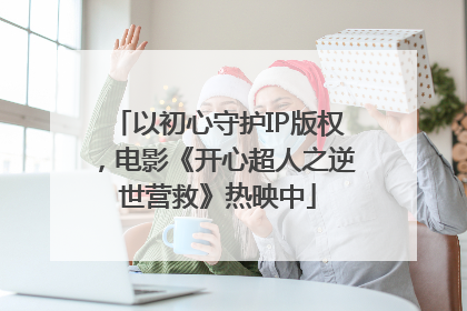 以初心守护IP版权，电影《开心超人之逆世营救》热映中