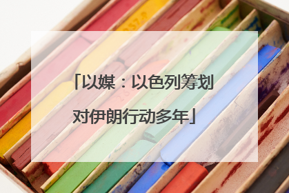 以媒：以色列筹划对伊朗行动多年