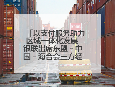 以支付服务助力区域一体化发展 银联出席东盟－中国－海合会三方经济论坛