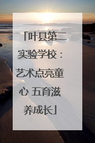 叶县第二实验学校：艺术点亮童心 五育滋养成长