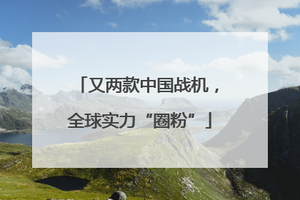 又两款中国战机，全球实力“圈粉”