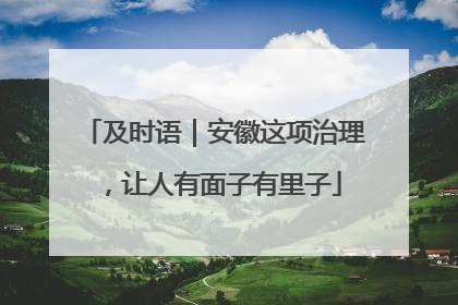 及时语｜安徽这项治理，让人有面子有里子