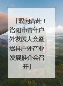 双向奔赴！洛阳市青年户外发展大会暨嵩县户外产业发展推介会召开