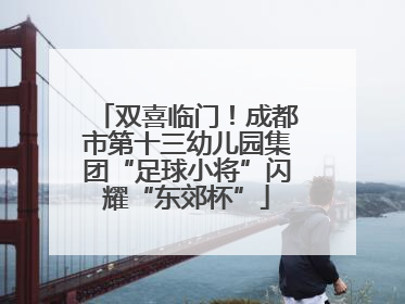 双喜临门！成都市第十三幼儿园集团“足球小将”闪耀“东郊杯”