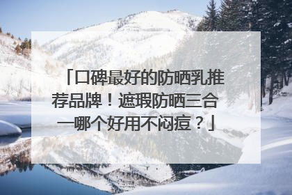 口碑最好的防晒乳推荐品牌！遮瑕防晒三合一哪个好用不闷痘？