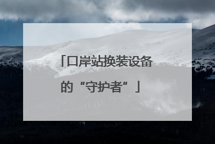 口岸站换装设备的“守护者”