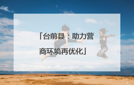 台前县：助力营商环境再优化