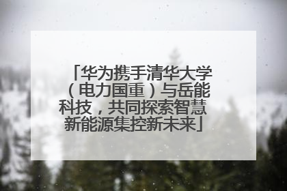 华为携手清华大学（电力国重）与岳能科技，共同探索智慧新能源集控新未来