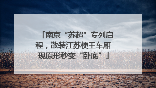 南京“苏超”专列启程，散装江苏梗王车厢现原形秒变“卧底”