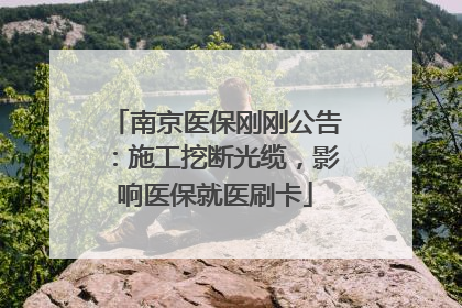 南京医保刚刚公告：施工挖断光缆，影响医保就医刷卡