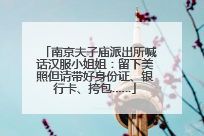 南京夫子庙派出所喊话汉服小姐姐：留下美照但请带好身份证、银行卡、挎包……