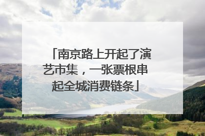南京路上开起了演艺市集，一张票根串起全城消费链条