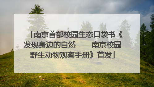 南京首部校园生态口袋书《发现身边的自然——南京校园野生动物观察手册》首发