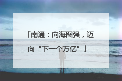 南通：向海图强，迈向“下一个万亿”