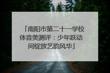 南阳市第二十一学校体音美测评：少年跃动间绽放艺韵风华