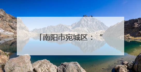 南阳市宛城区：“沉下去”听民声 “聚起来”商良策