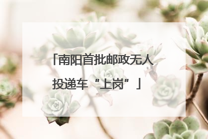 南阳首批邮政无人投递车“上岗”