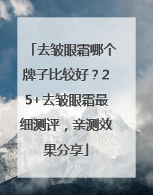 去皱眼霜哪个牌子比较好？25+去皱眼霜最细测评，亲测效果分享