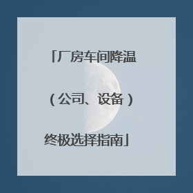 厂房车间降温（公司、设备）终极选择指南