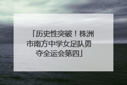 历史性突破！株洲市南方中学女足队勇夺全运会第四