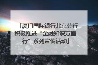 厦门国际银行北京分行积极推进“金融知识万里行”系列宣传活动