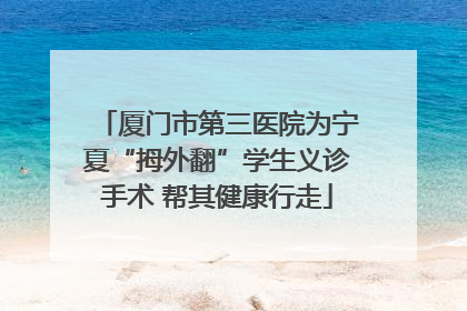 厦门市第三医院为宁夏“拇外翻”学生义诊手术 帮其健康行走