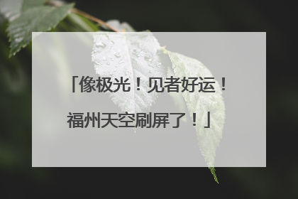 像极光！见者好运！福州天空刷屏了！
