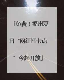 免费！福州夏日“网红打卡点”今起开放