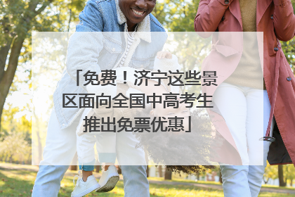 免费！济宁这些景区面向全国中高考生推出免票优惠