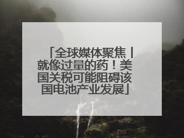 全球媒体聚焦丨就像过量的药！美国关税可能阻碍该国电池产业发展