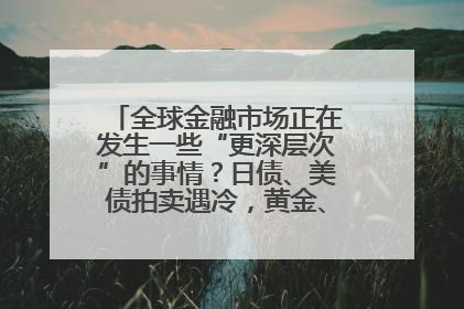 全球金融市场正在发生一些“更深层次”的事情？日债、美债拍卖遇冷，黄金、比特币新高