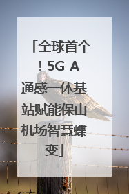 全球首个！5G-A通感一体基站赋能保山机场智慧蝶变