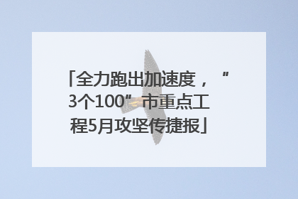 全力跑出加速度，“3个100”市重点工程5月攻坚传捷报