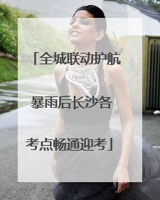 全城联动护航 暴雨后长沙各考点畅通迎考