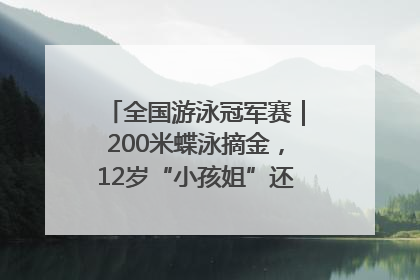 全国游泳冠军赛｜200米蝶泳摘金，12岁“小孩姐”还能制造多少惊喜？