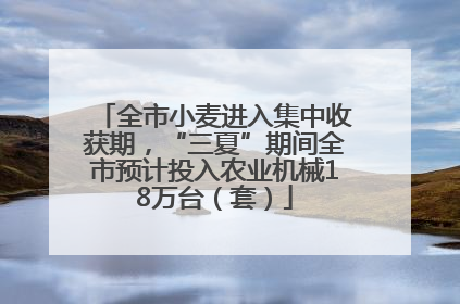 全市小麦进入集中收获期，“三夏”期间全市预计投入农业机械18万台（套）