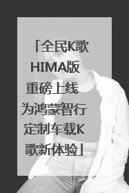 全民K歌HIMA版重磅上线 为鸿蒙智行定制车载K歌新体验