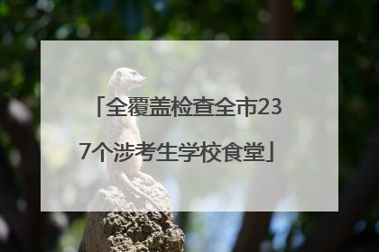 全覆盖检查全市237个涉考生学校食堂