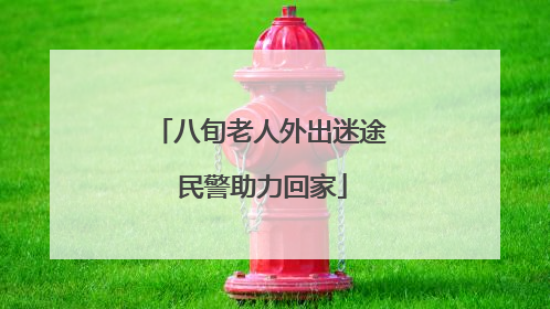 八旬老人外出迷途 民警助力回家