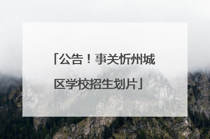 公告！事关忻州城区学校招生划片