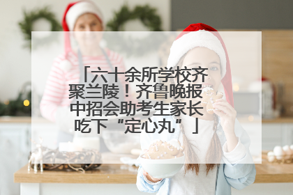六十余所学校齐聚兰陵！齐鲁晚报中招会助考生家长吃下“定心丸”