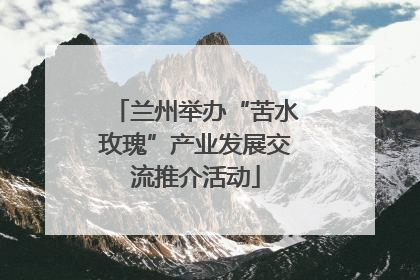 兰州举办“苦水玫瑰”产业发展交流推介活动