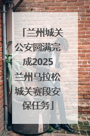兰州城关公安圆满完成2025兰州马拉松城关赛段安保任务