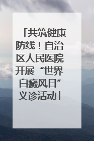 共筑健康防线！自治区人民医院开展“世界白癜风日”义诊活动