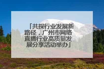 共探行业发展新路径，广州市网络直播行业高质量发展分享活动举办