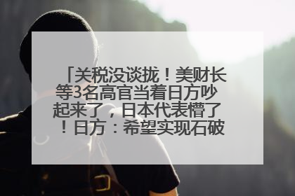 关税没谈拢！美财长等3名高官当着日方吵起来了，日本代表懵了！日方：希望实现石破茂与特朗普的会晤