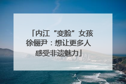 内江“变脸”女孩徐俪尹：想让更多人感受非遗魅力