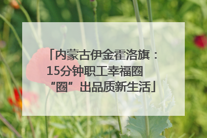 内蒙古伊金霍洛旗：15分钟职工幸福圈 “圈”出品质新生活