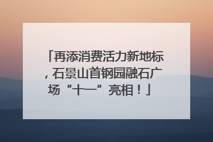 再添消费活力新地标，石景山首钢园融石广场“十一”亮相！