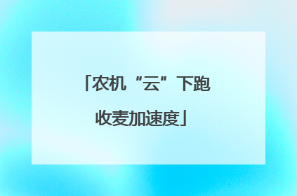 农机“云”下跑 收麦加速度